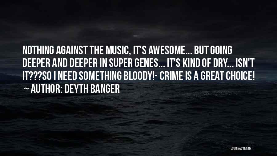 Deyth Banger Quotes: Nothing Against The Music, It's Awesome... But Going Deeper And Deeper In Super Genes... It's Kind Of Dry... Isn't It???so