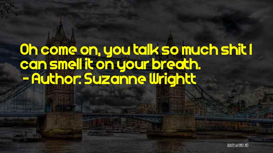 Suzanne Wrightt Quotes: Oh Come On, You Talk So Much Shit I Can Smell It On Your Breath.