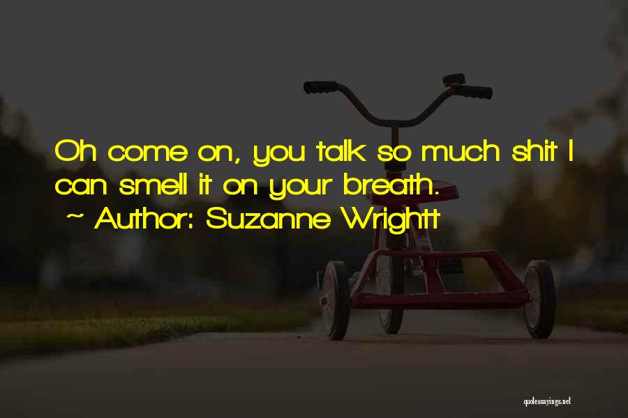 Suzanne Wrightt Quotes: Oh Come On, You Talk So Much Shit I Can Smell It On Your Breath.