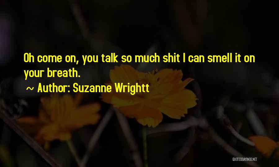 Suzanne Wrightt Quotes: Oh Come On, You Talk So Much Shit I Can Smell It On Your Breath.