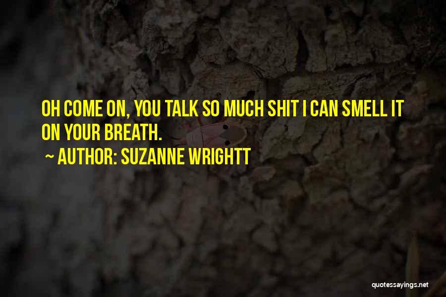 Suzanne Wrightt Quotes: Oh Come On, You Talk So Much Shit I Can Smell It On Your Breath.