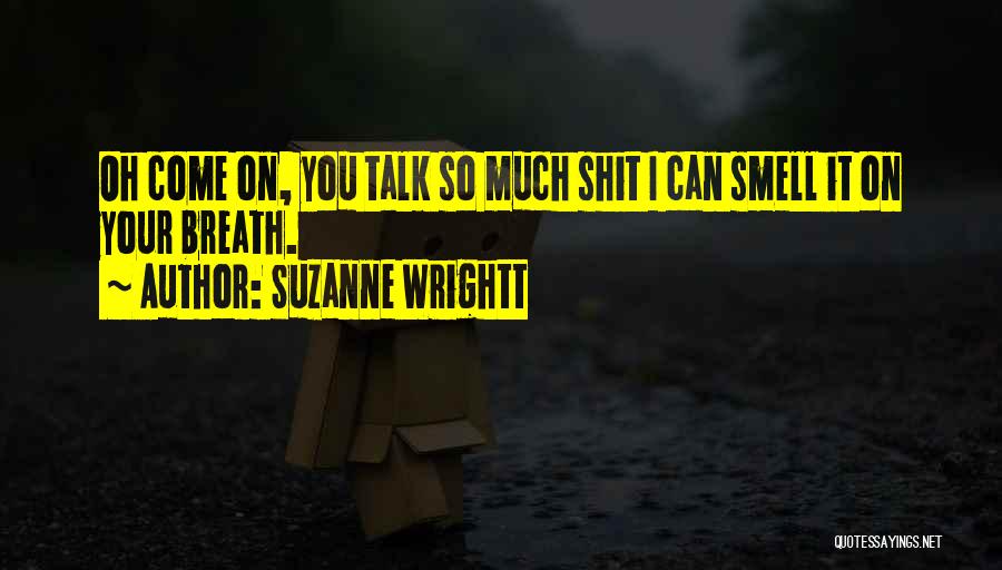 Suzanne Wrightt Quotes: Oh Come On, You Talk So Much Shit I Can Smell It On Your Breath.