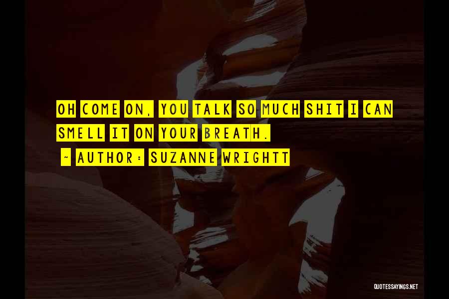 Suzanne Wrightt Quotes: Oh Come On, You Talk So Much Shit I Can Smell It On Your Breath.