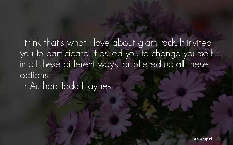 Todd Haynes Quotes: I Think That's What I Love About Glam-rock. It Invited You To Participate. It Asked You To Change Yourself In