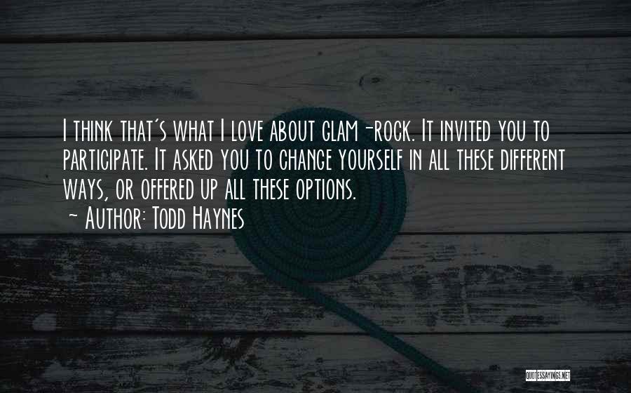 Todd Haynes Quotes: I Think That's What I Love About Glam-rock. It Invited You To Participate. It Asked You To Change Yourself In