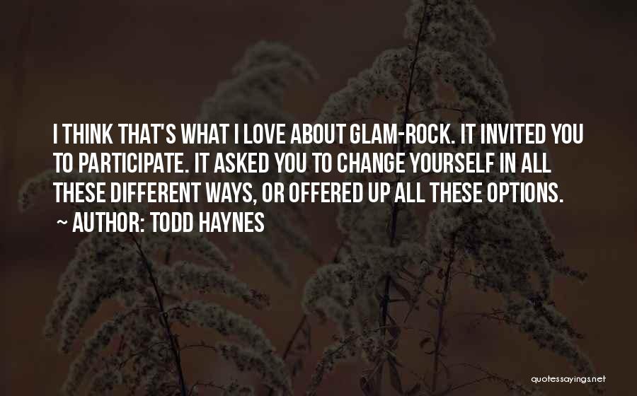 Todd Haynes Quotes: I Think That's What I Love About Glam-rock. It Invited You To Participate. It Asked You To Change Yourself In