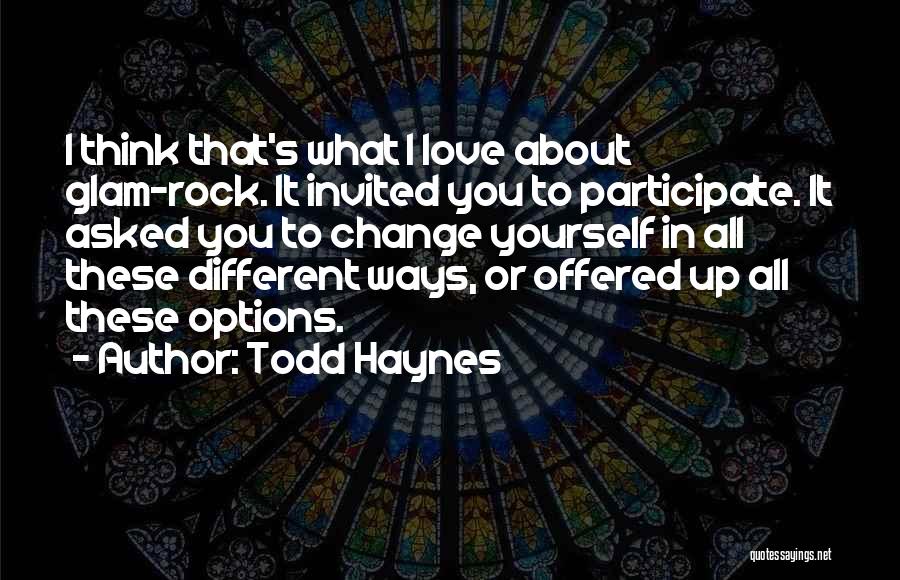 Todd Haynes Quotes: I Think That's What I Love About Glam-rock. It Invited You To Participate. It Asked You To Change Yourself In