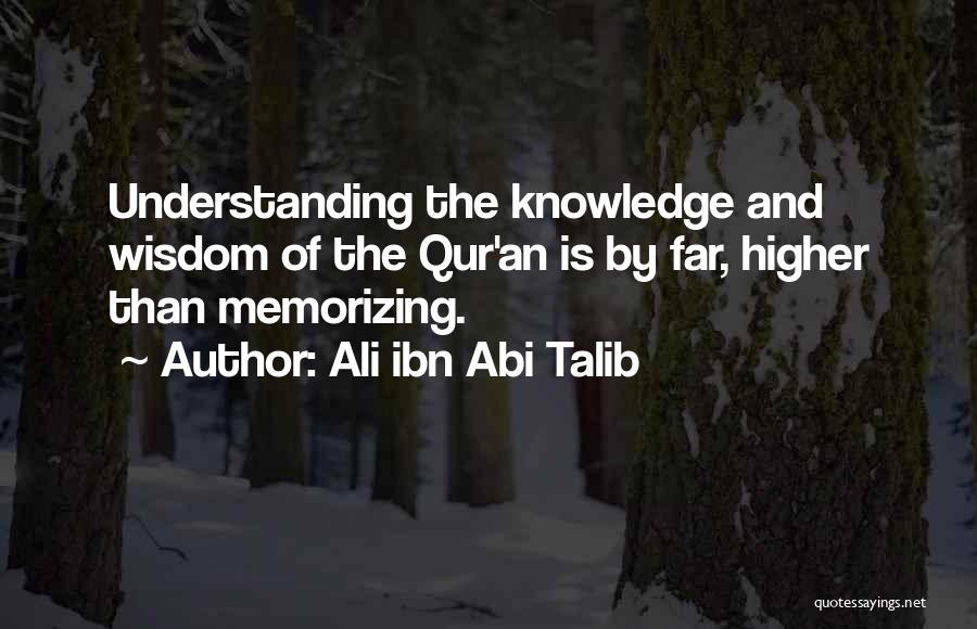 Ali Ibn Abi Talib Quotes: Understanding The Knowledge And Wisdom Of The Qur'an Is By Far, Higher Than Memorizing.