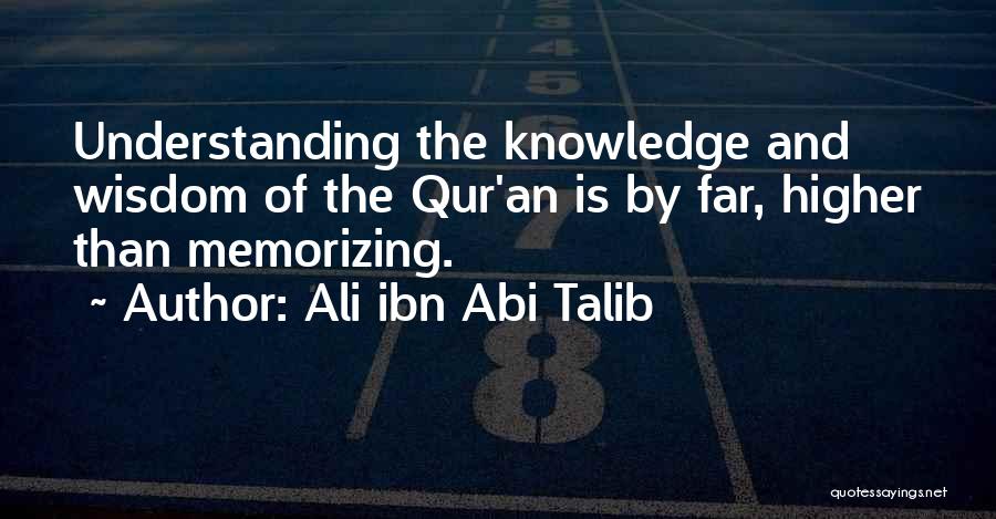 Ali Ibn Abi Talib Quotes: Understanding The Knowledge And Wisdom Of The Qur'an Is By Far, Higher Than Memorizing.