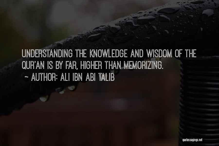 Ali Ibn Abi Talib Quotes: Understanding The Knowledge And Wisdom Of The Qur'an Is By Far, Higher Than Memorizing.