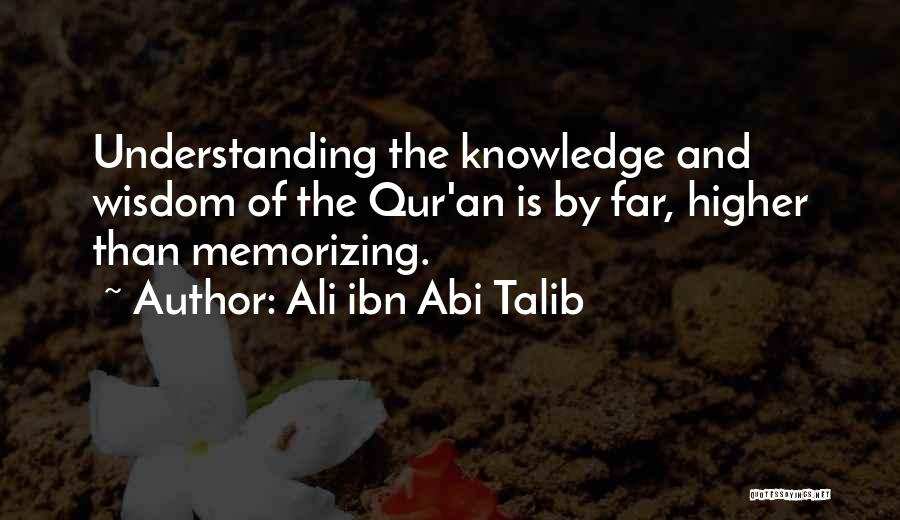 Ali Ibn Abi Talib Quotes: Understanding The Knowledge And Wisdom Of The Qur'an Is By Far, Higher Than Memorizing.
