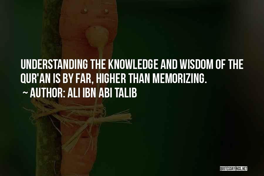 Ali Ibn Abi Talib Quotes: Understanding The Knowledge And Wisdom Of The Qur'an Is By Far, Higher Than Memorizing.