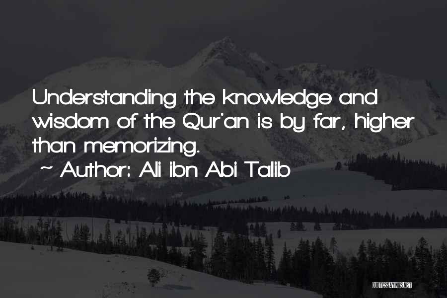 Ali Ibn Abi Talib Quotes: Understanding The Knowledge And Wisdom Of The Qur'an Is By Far, Higher Than Memorizing.