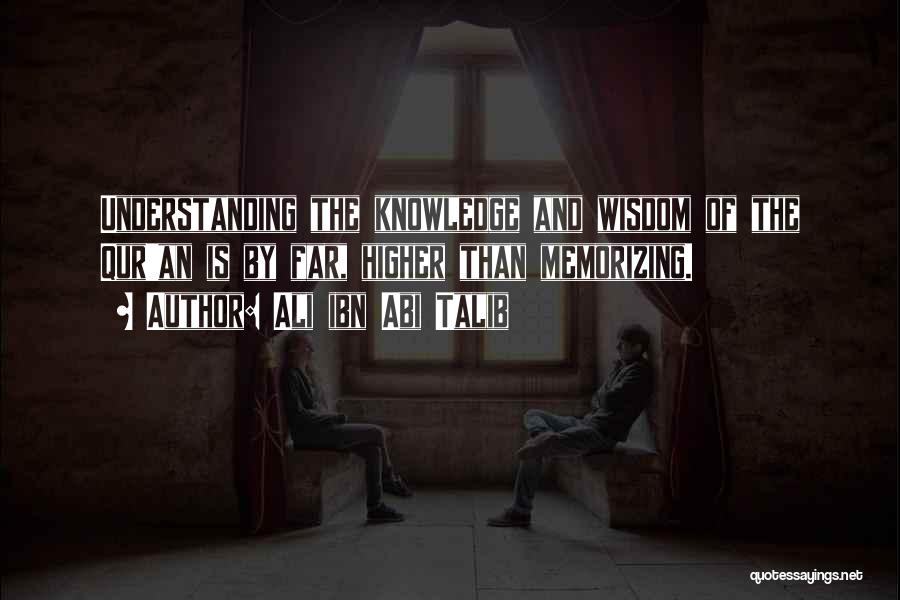 Ali Ibn Abi Talib Quotes: Understanding The Knowledge And Wisdom Of The Qur'an Is By Far, Higher Than Memorizing.
