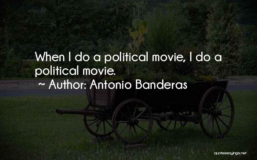 Antonio Banderas Quotes: When I Do A Political Movie, I Do A Political Movie.