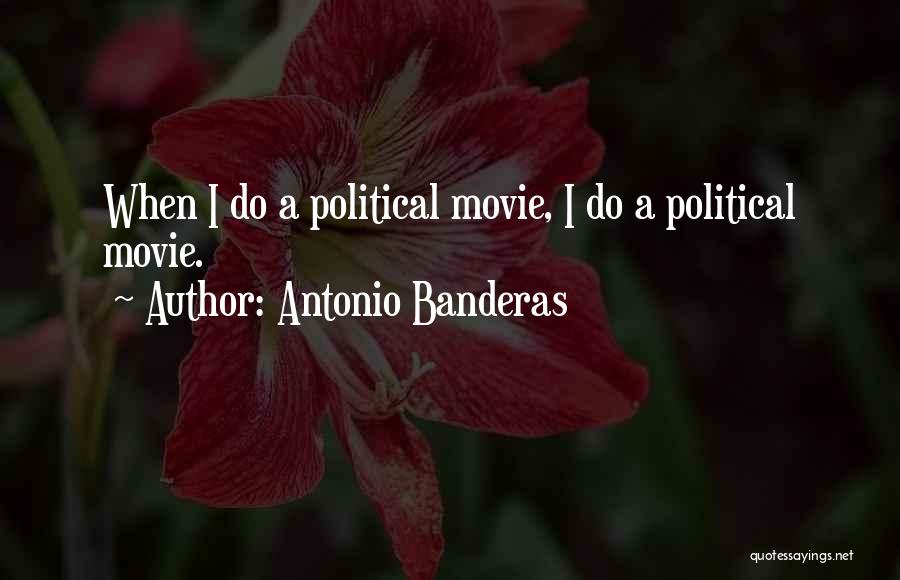 Antonio Banderas Quotes: When I Do A Political Movie, I Do A Political Movie.