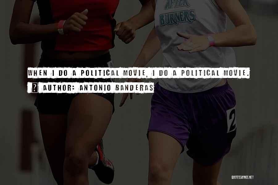 Antonio Banderas Quotes: When I Do A Political Movie, I Do A Political Movie.