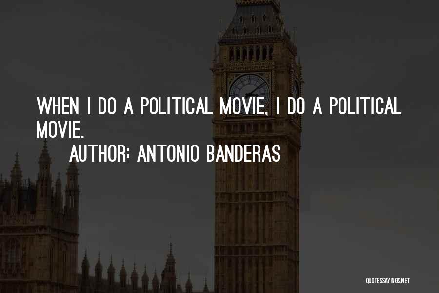 Antonio Banderas Quotes: When I Do A Political Movie, I Do A Political Movie.