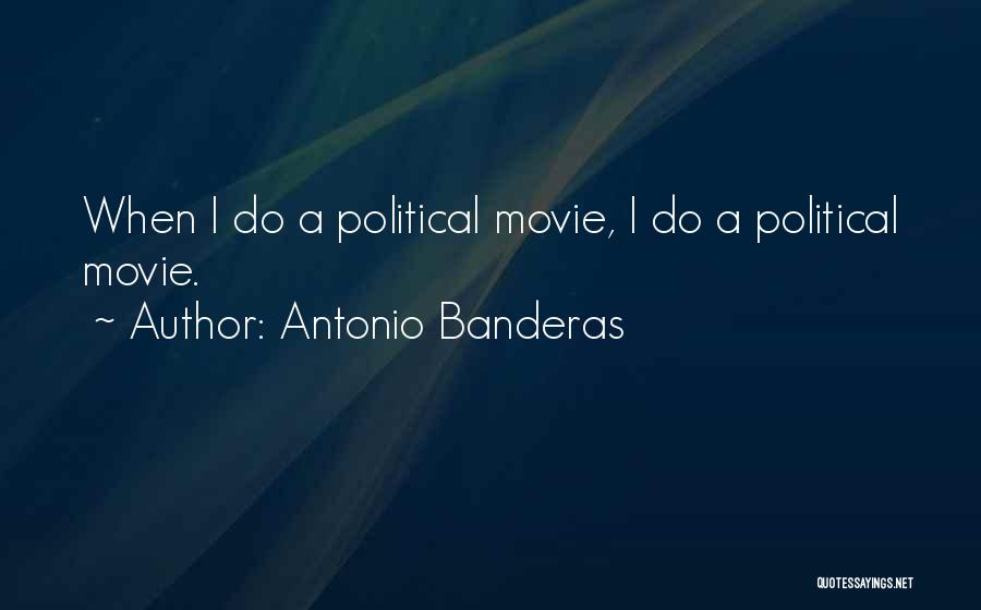 Antonio Banderas Quotes: When I Do A Political Movie, I Do A Political Movie.