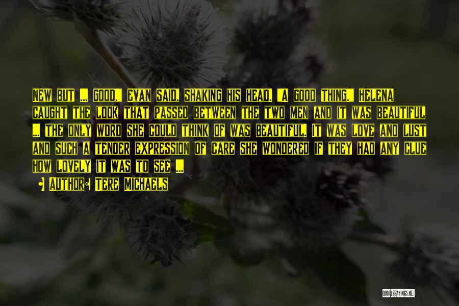 Tere Michaels Quotes: New But ... Good, Evan Said, Shaking His Head. A Good Thing. Helena Caught The Look That Passed Between The