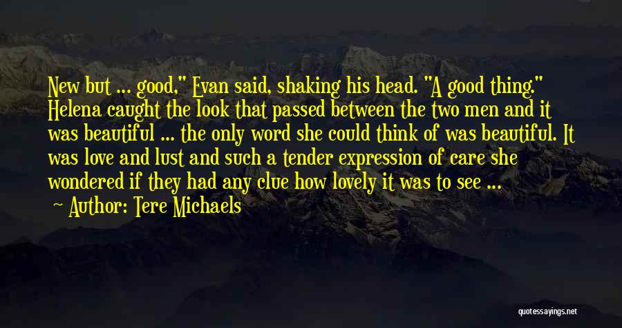 Tere Michaels Quotes: New But ... Good, Evan Said, Shaking His Head. A Good Thing. Helena Caught The Look That Passed Between The