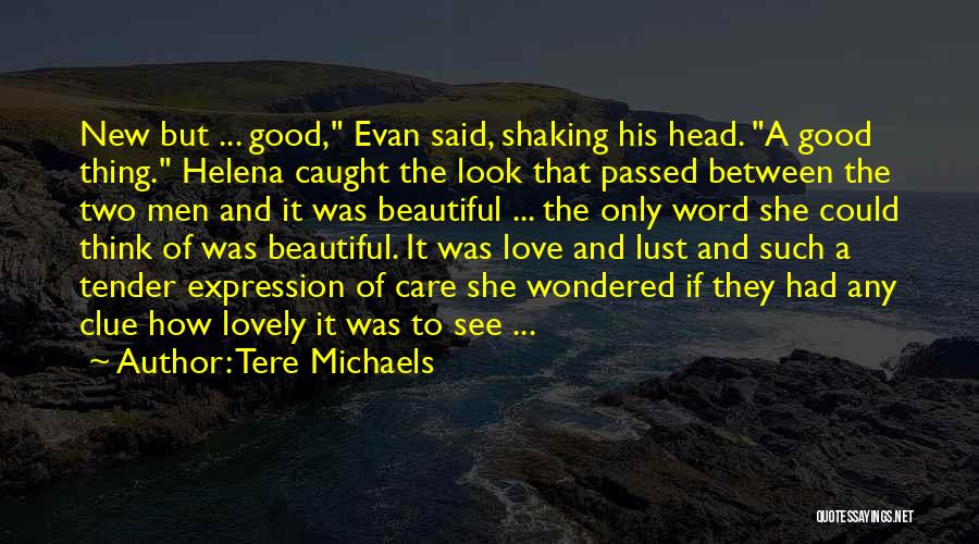 Tere Michaels Quotes: New But ... Good, Evan Said, Shaking His Head. A Good Thing. Helena Caught The Look That Passed Between The