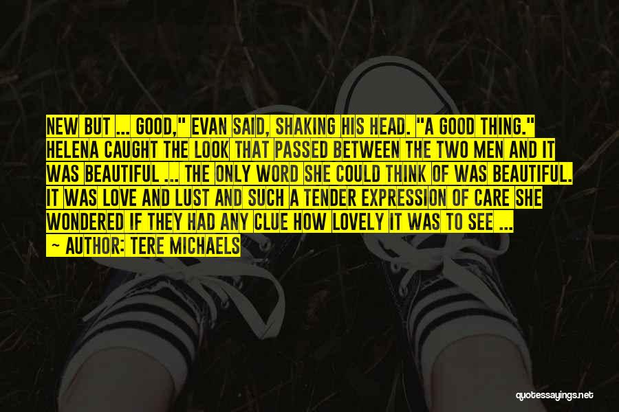 Tere Michaels Quotes: New But ... Good, Evan Said, Shaking His Head. A Good Thing. Helena Caught The Look That Passed Between The