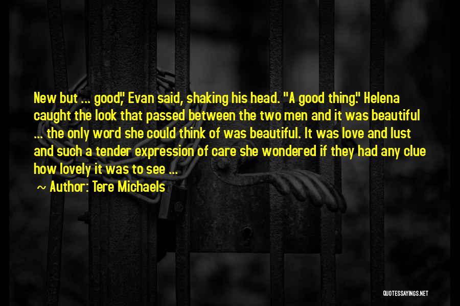 Tere Michaels Quotes: New But ... Good, Evan Said, Shaking His Head. A Good Thing. Helena Caught The Look That Passed Between The