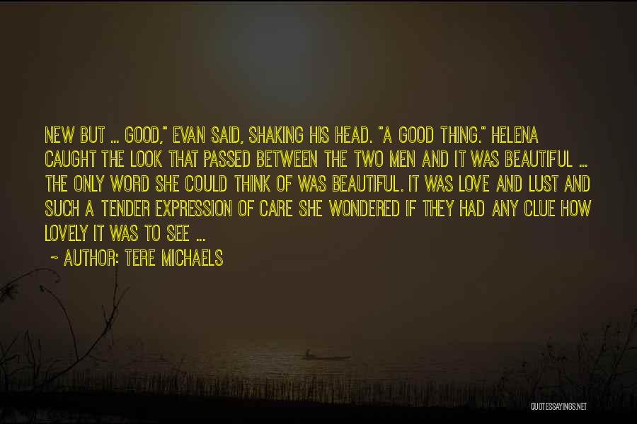 Tere Michaels Quotes: New But ... Good, Evan Said, Shaking His Head. A Good Thing. Helena Caught The Look That Passed Between The