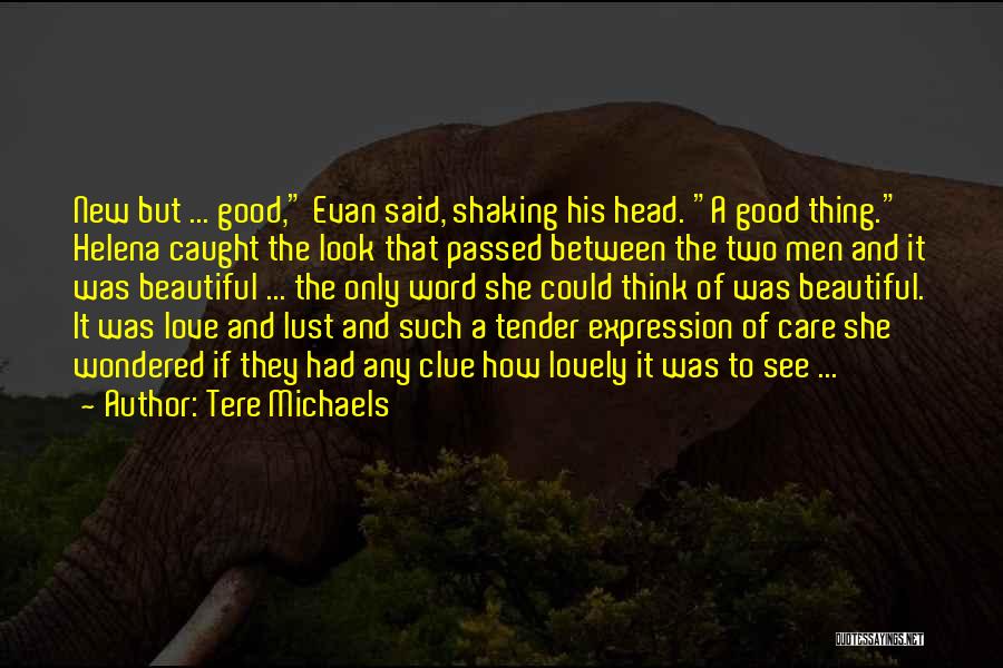 Tere Michaels Quotes: New But ... Good, Evan Said, Shaking His Head. A Good Thing. Helena Caught The Look That Passed Between The