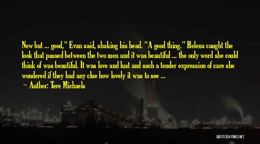 Tere Michaels Quotes: New But ... Good, Evan Said, Shaking His Head. A Good Thing. Helena Caught The Look That Passed Between The