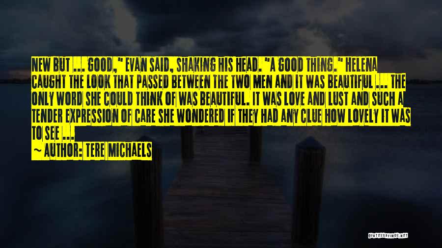 Tere Michaels Quotes: New But ... Good, Evan Said, Shaking His Head. A Good Thing. Helena Caught The Look That Passed Between The