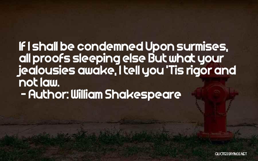 William Shakespeare Quotes: If I Shall Be Condemned Upon Surmises, All Proofs Sleeping Else But What Your Jealousies Awake, I Tell You 'tis