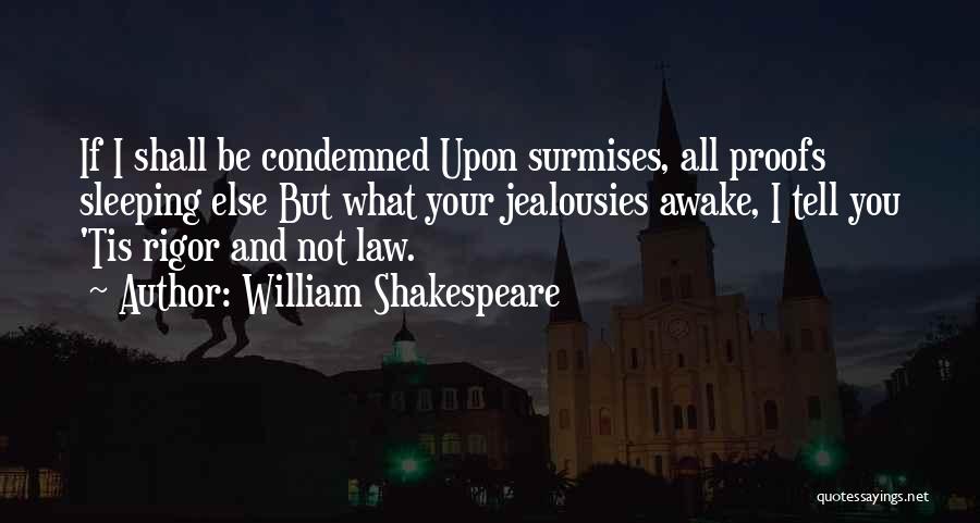 William Shakespeare Quotes: If I Shall Be Condemned Upon Surmises, All Proofs Sleeping Else But What Your Jealousies Awake, I Tell You 'tis