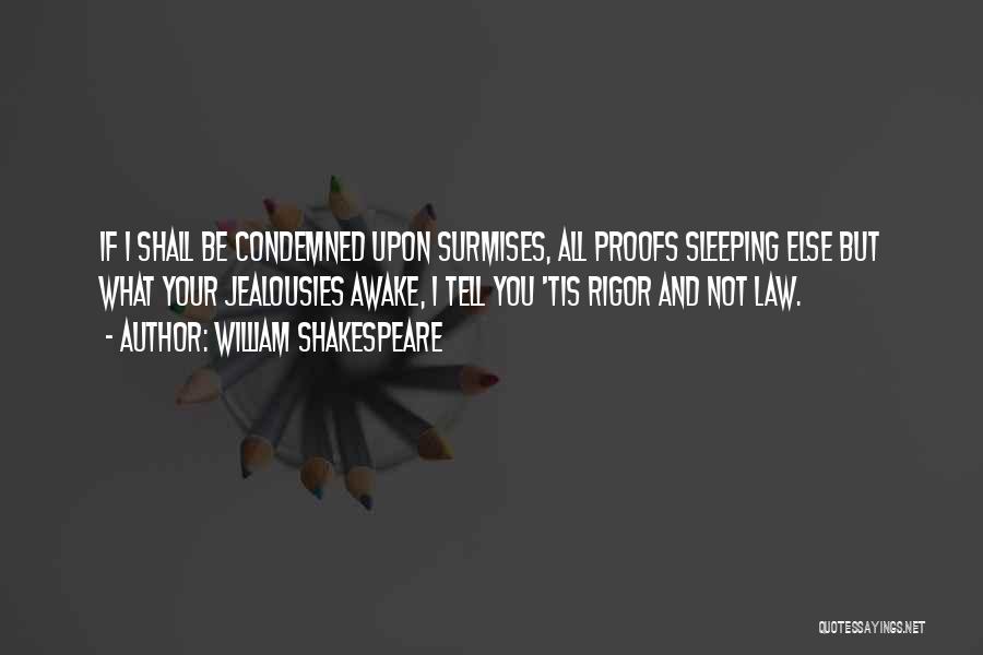 William Shakespeare Quotes: If I Shall Be Condemned Upon Surmises, All Proofs Sleeping Else But What Your Jealousies Awake, I Tell You 'tis