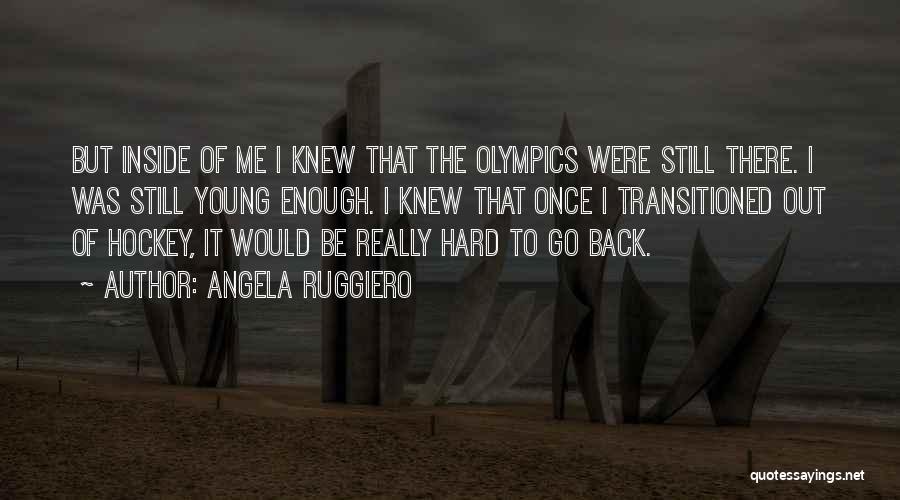Angela Ruggiero Quotes: But Inside Of Me I Knew That The Olympics Were Still There. I Was Still Young Enough. I Knew That