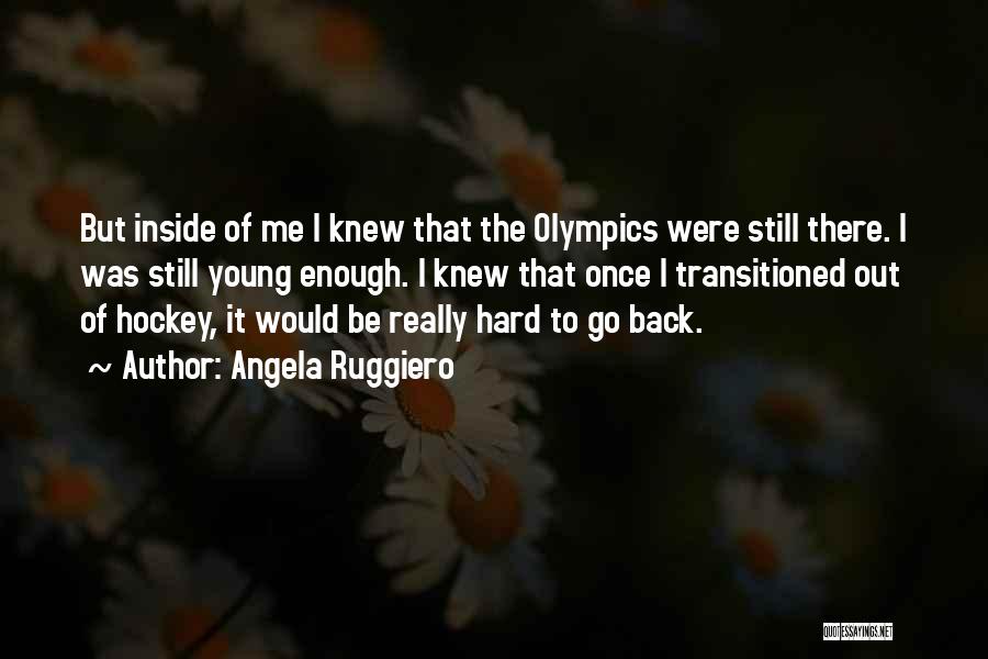 Angela Ruggiero Quotes: But Inside Of Me I Knew That The Olympics Were Still There. I Was Still Young Enough. I Knew That