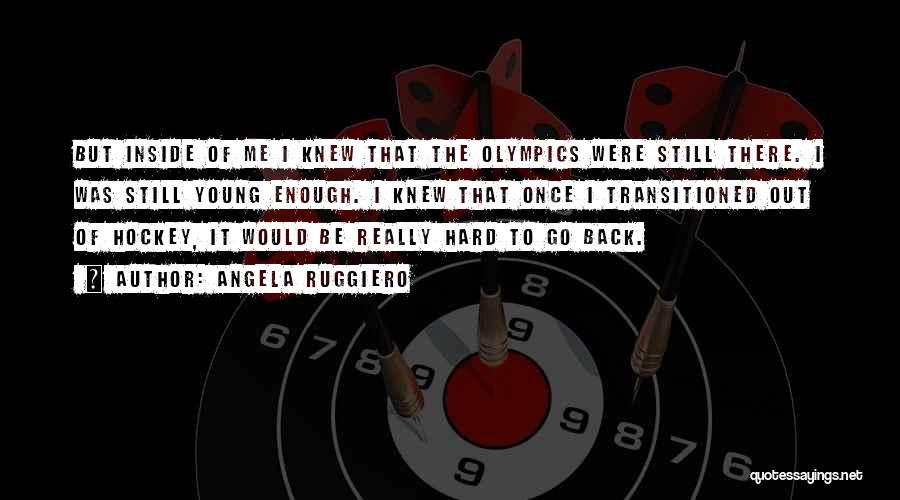 Angela Ruggiero Quotes: But Inside Of Me I Knew That The Olympics Were Still There. I Was Still Young Enough. I Knew That