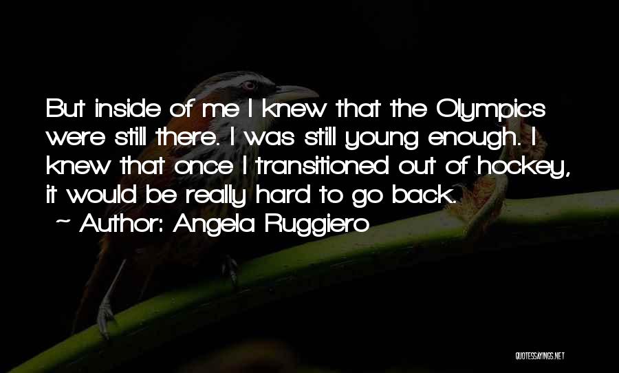Angela Ruggiero Quotes: But Inside Of Me I Knew That The Olympics Were Still There. I Was Still Young Enough. I Knew That