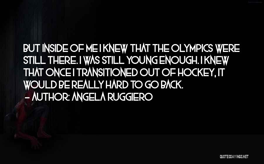 Angela Ruggiero Quotes: But Inside Of Me I Knew That The Olympics Were Still There. I Was Still Young Enough. I Knew That
