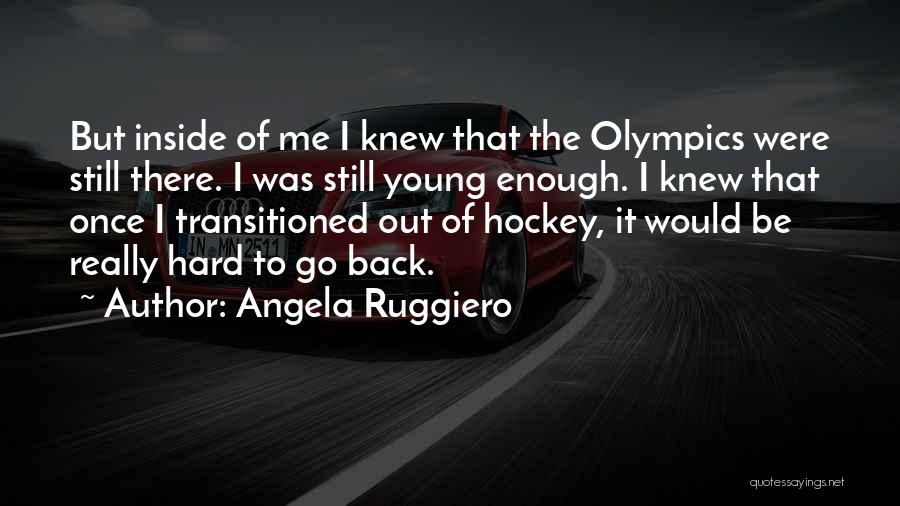 Angela Ruggiero Quotes: But Inside Of Me I Knew That The Olympics Were Still There. I Was Still Young Enough. I Knew That