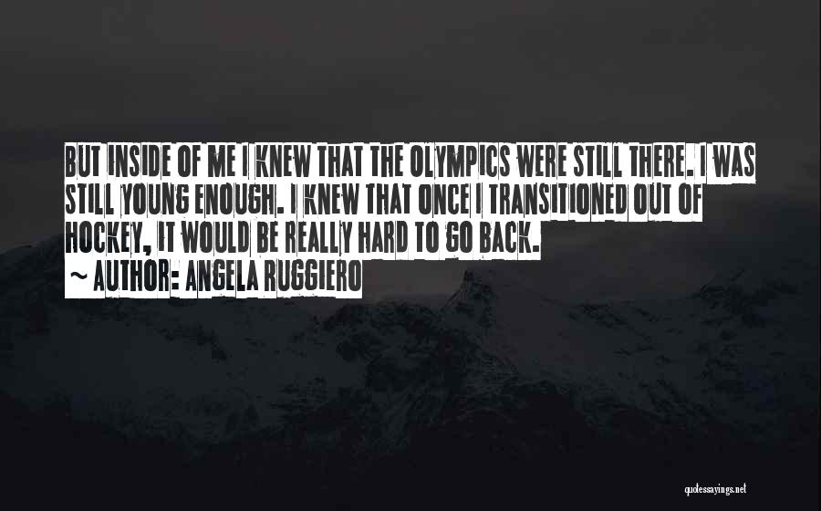 Angela Ruggiero Quotes: But Inside Of Me I Knew That The Olympics Were Still There. I Was Still Young Enough. I Knew That