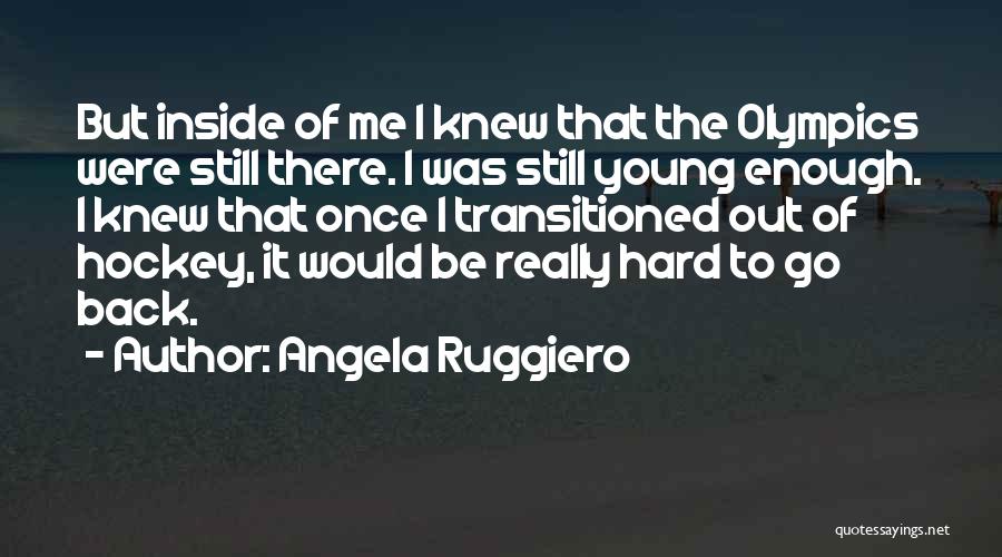 Angela Ruggiero Quotes: But Inside Of Me I Knew That The Olympics Were Still There. I Was Still Young Enough. I Knew That