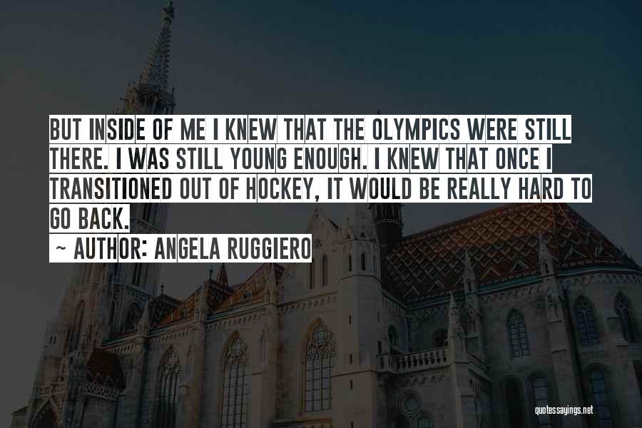 Angela Ruggiero Quotes: But Inside Of Me I Knew That The Olympics Were Still There. I Was Still Young Enough. I Knew That