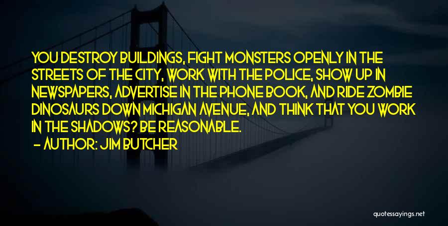 Jim Butcher Quotes: You Destroy Buildings, Fight Monsters Openly In The Streets Of The City, Work With The Police, Show Up In Newspapers,