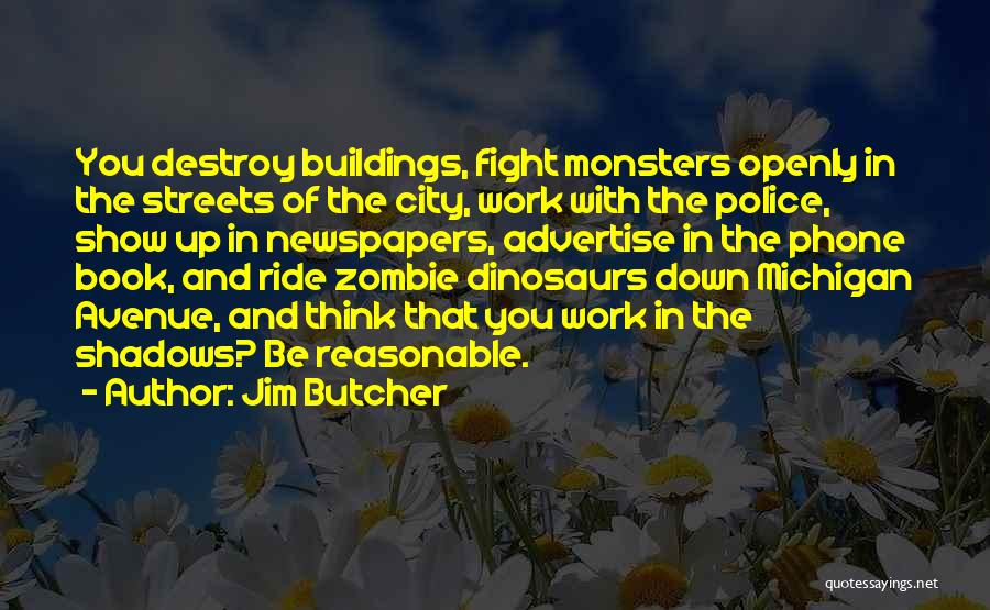 Jim Butcher Quotes: You Destroy Buildings, Fight Monsters Openly In The Streets Of The City, Work With The Police, Show Up In Newspapers,