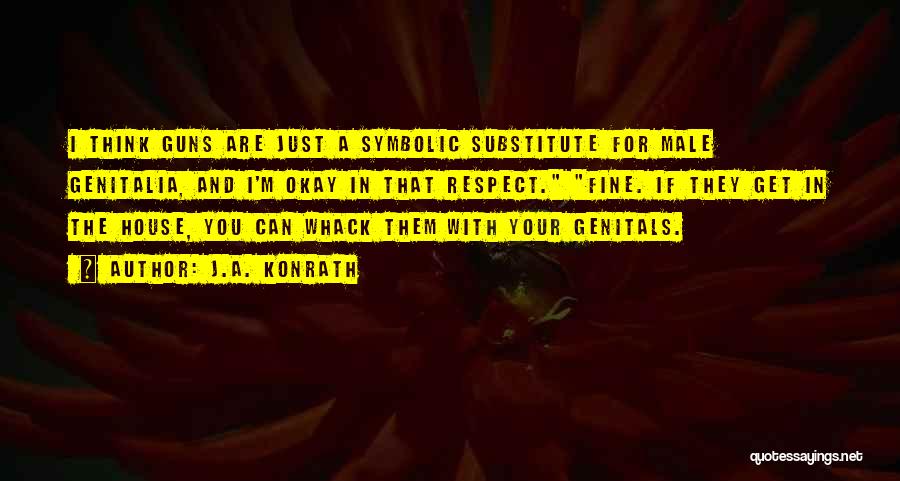 J.A. Konrath Quotes: I Think Guns Are Just A Symbolic Substitute For Male Genitalia, And I'm Okay In That Respect. Fine. If They