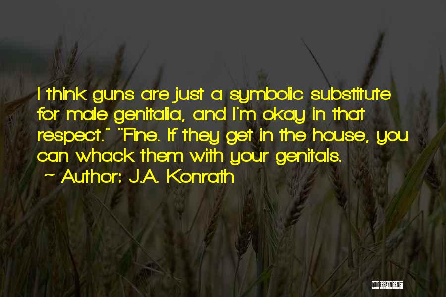 J.A. Konrath Quotes: I Think Guns Are Just A Symbolic Substitute For Male Genitalia, And I'm Okay In That Respect. Fine. If They