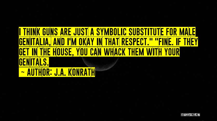 J.A. Konrath Quotes: I Think Guns Are Just A Symbolic Substitute For Male Genitalia, And I'm Okay In That Respect. Fine. If They
