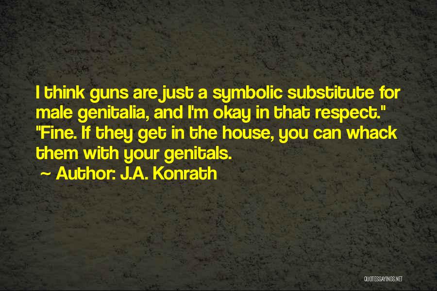 J.A. Konrath Quotes: I Think Guns Are Just A Symbolic Substitute For Male Genitalia, And I'm Okay In That Respect. Fine. If They